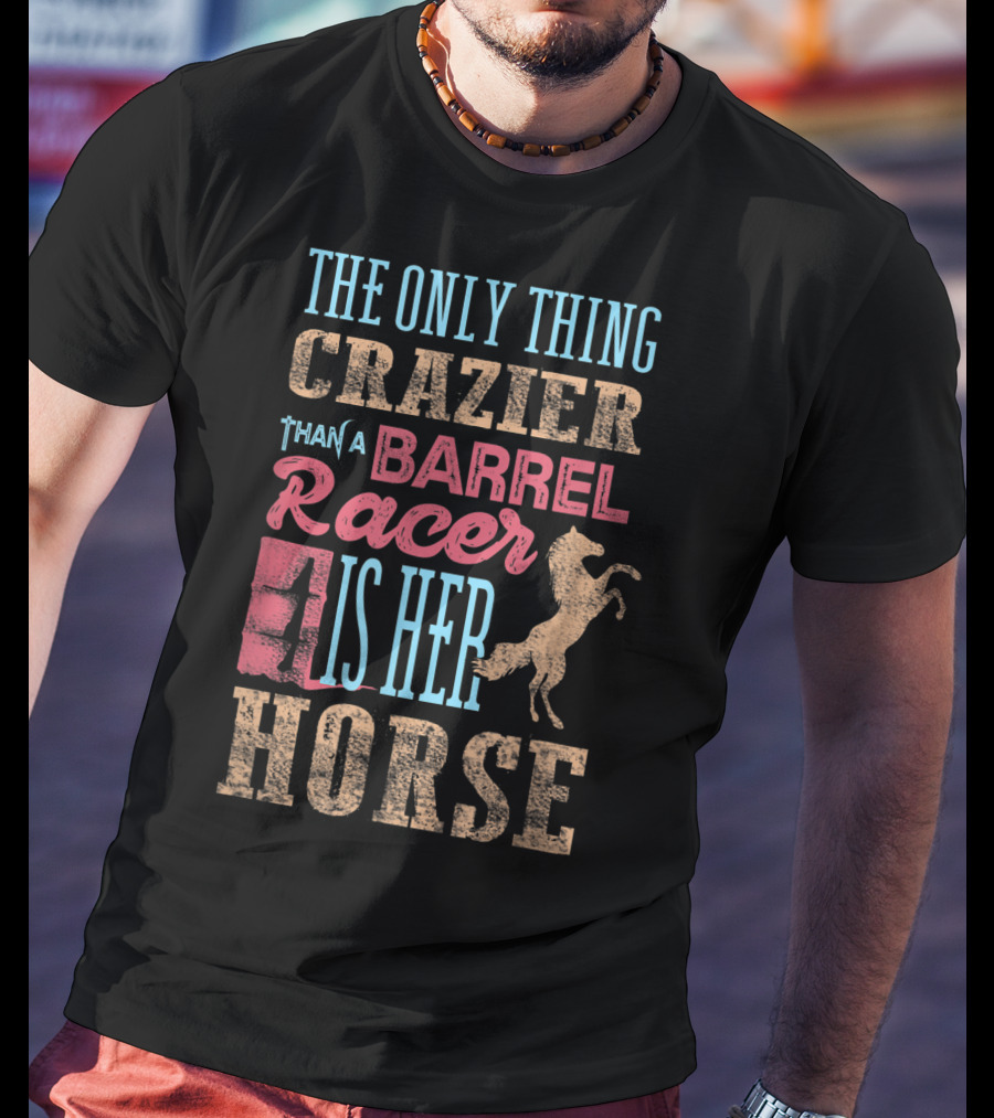 The Only Thing Crazier Than A Barrel Racer Is Her Horse T-Shirt