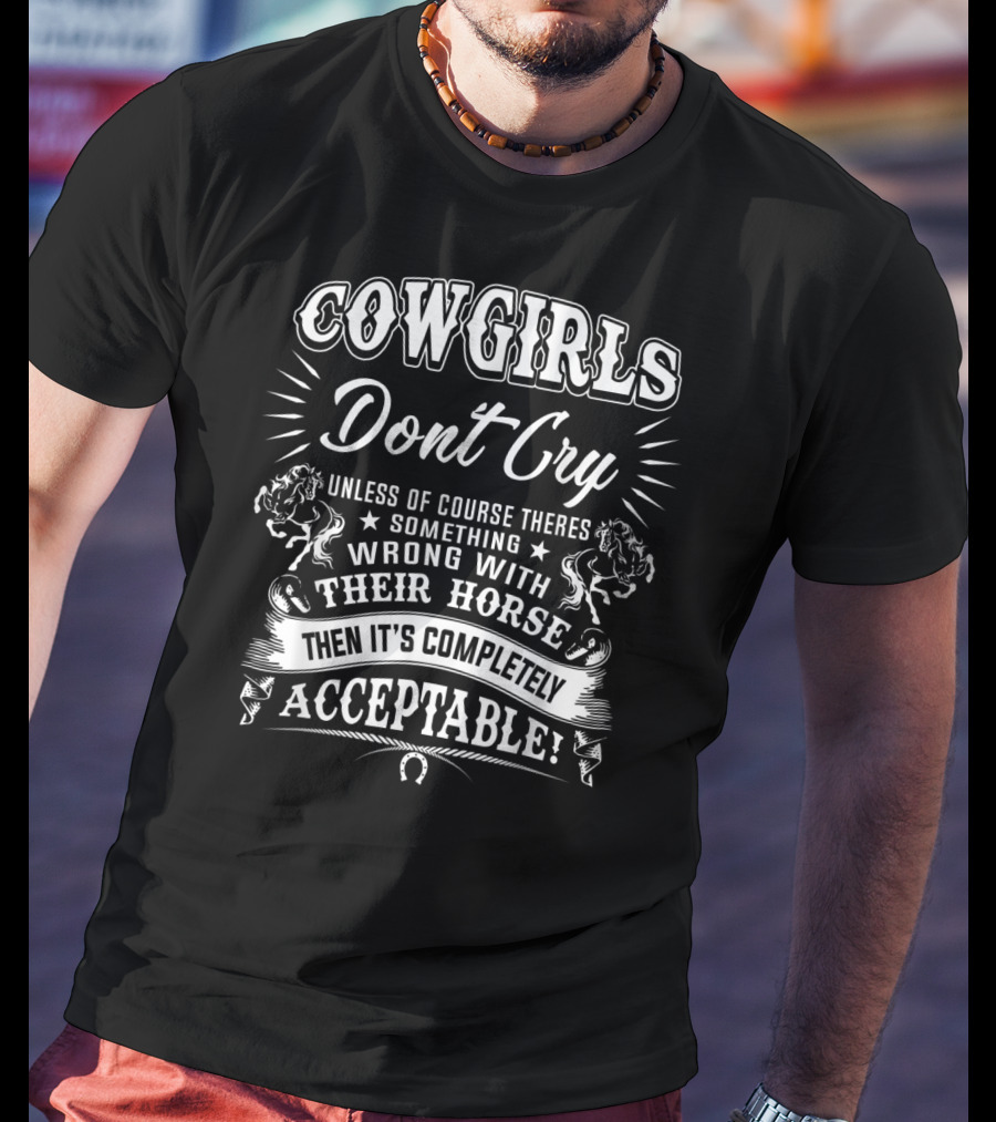 COWGIRLS DONT CRY Unless There's Something Wrong With Their Horse Then It's Completely Acceptable T-Shirt