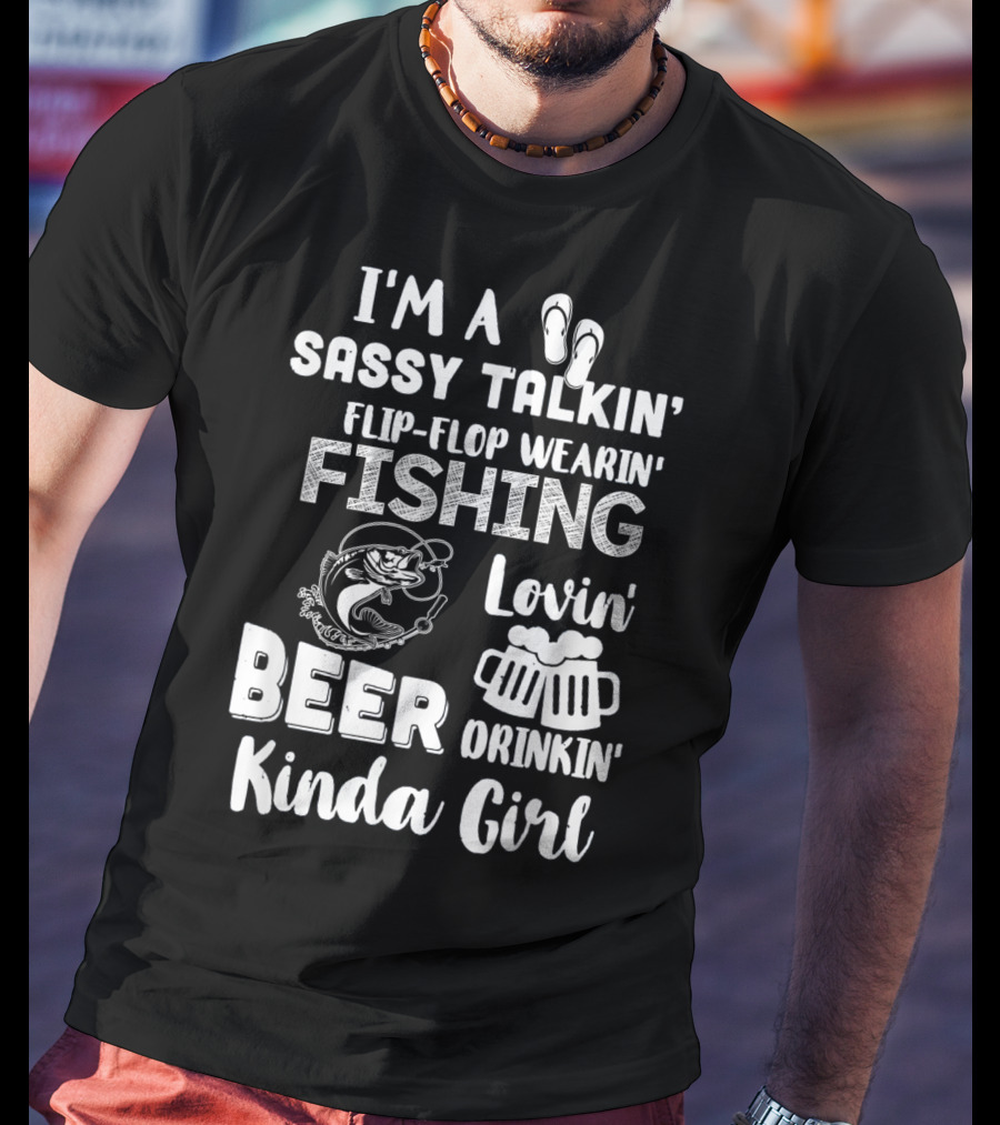 I'm A Sassy Talkin' Flip-Flop Wearin' Fishing Lovin' Beer Drinkin' Kinda Girl T-Shirt