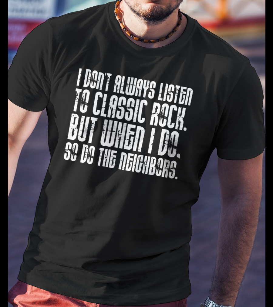 I Don't Always Listen To Classic Rock But When I Do So Do The Neighbors T-Shirt