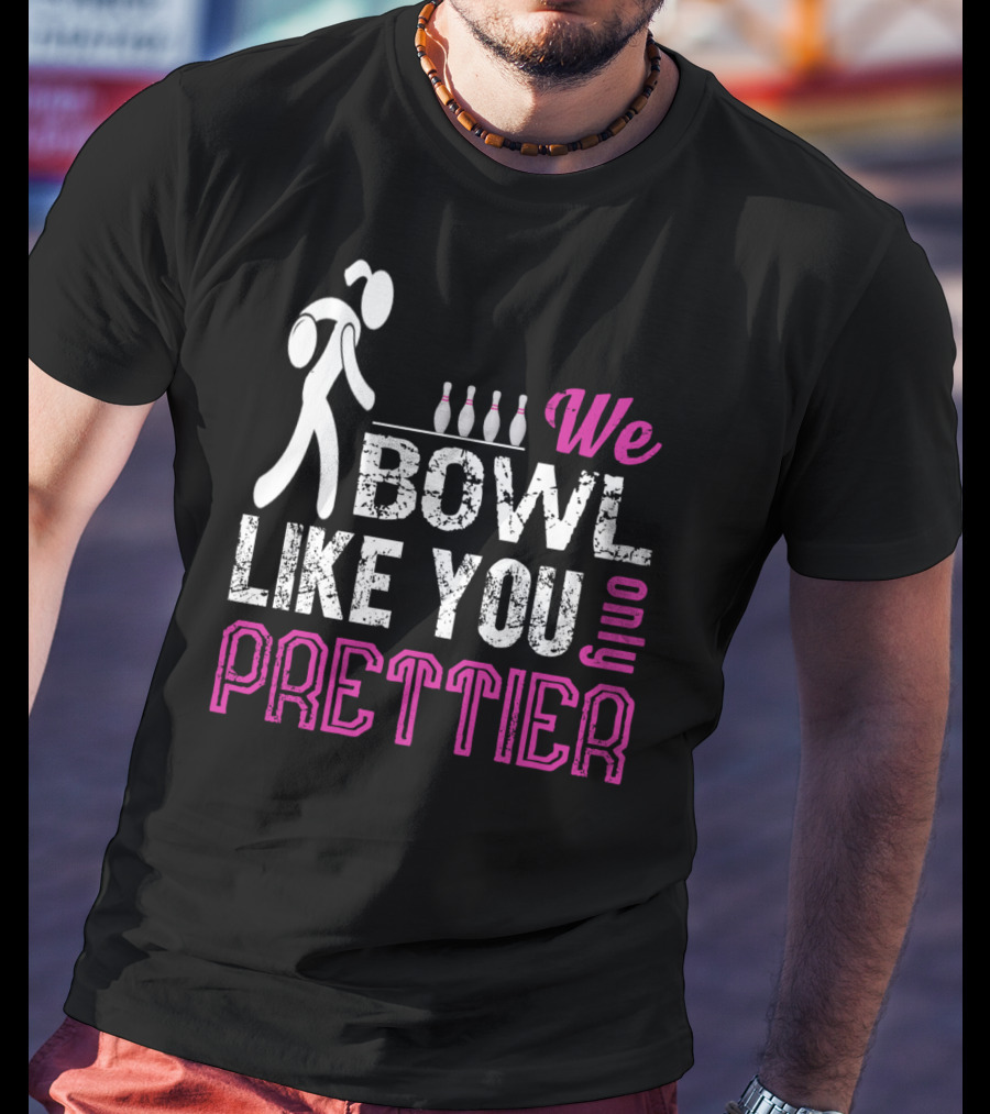 We Bowl Like You Only Prettier Funny Unique T-Shirt