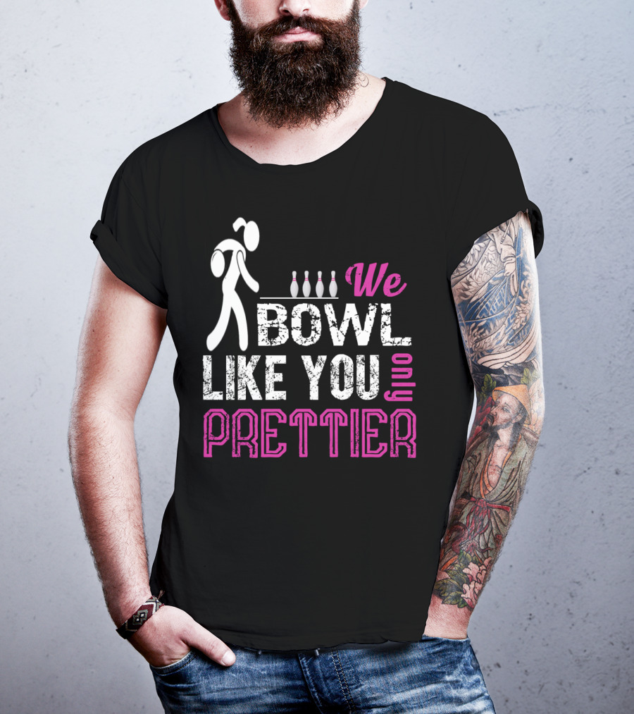 We Bowl Like You Only Prettier Funny Unique T-Shirt