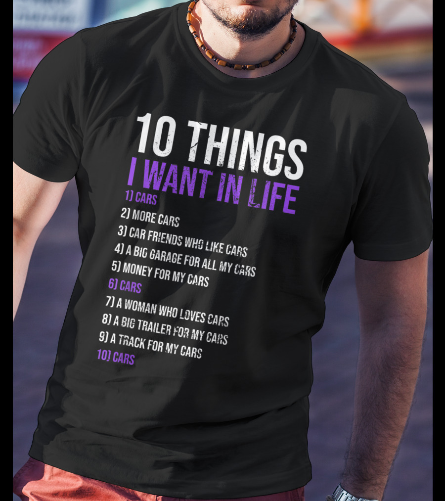 10 Things I Want In Life Cars More Cars Car Friends Garage Money Track Woman Trailer T-Shirt