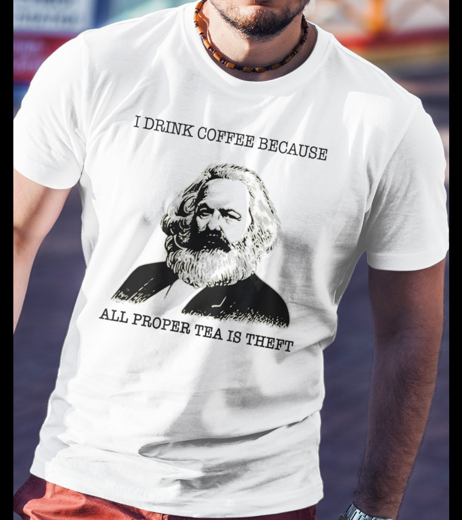 I Drink Coffee Because All Proper Tea Is Theft Karl Marx Pun T-Shirt