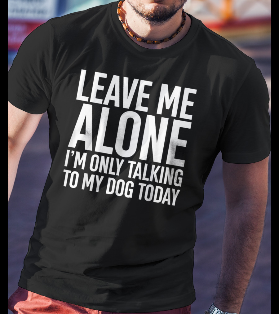 Leave Me Alone I'm Only Talking To My Dog Today T-Shirt