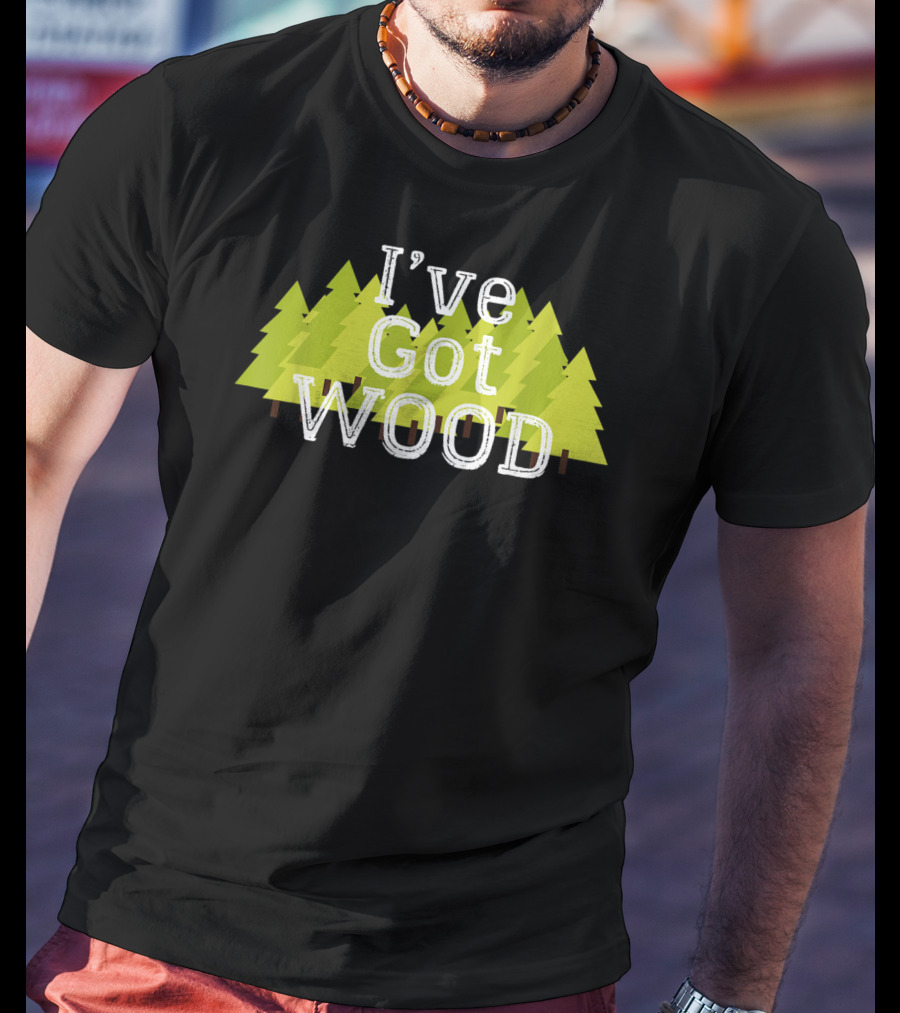 I've Got Wood Forest Trees Lumberjack T-Shirt