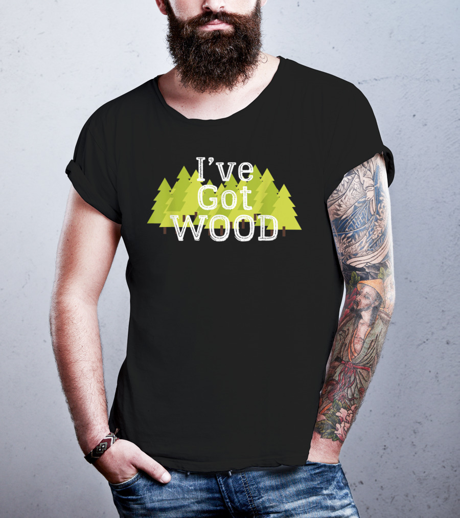 I've Got Wood Forest Trees Lumberjack T-Shirt