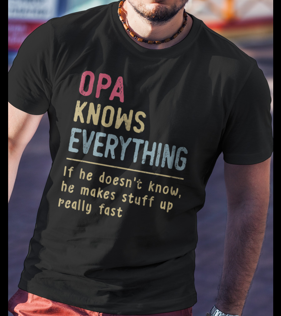 OPA Knows Everything If He Doesn't Know He Makes Stuff Up Really Fast T-Shirt