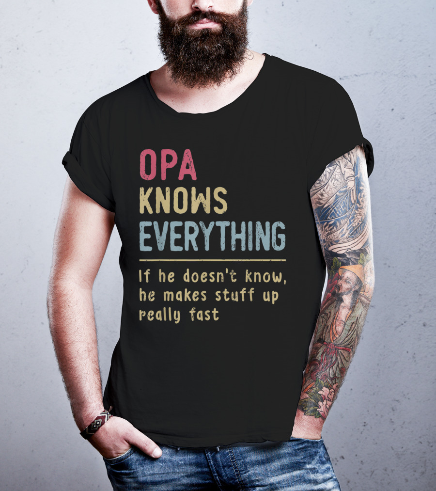 OPA Knows Everything If He Doesn't Know He Makes Stuff Up Really Fast T-Shirt