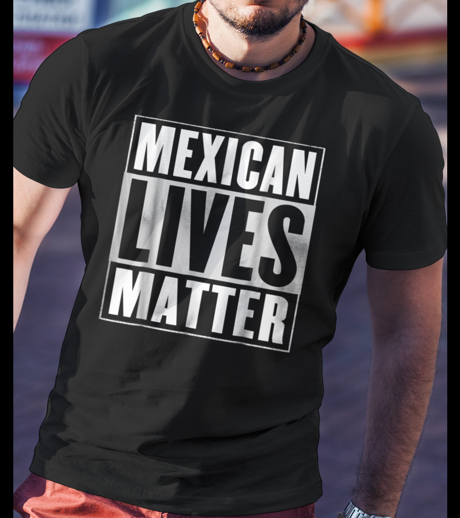 MEXICAN LIVES MATTER T-Shirt