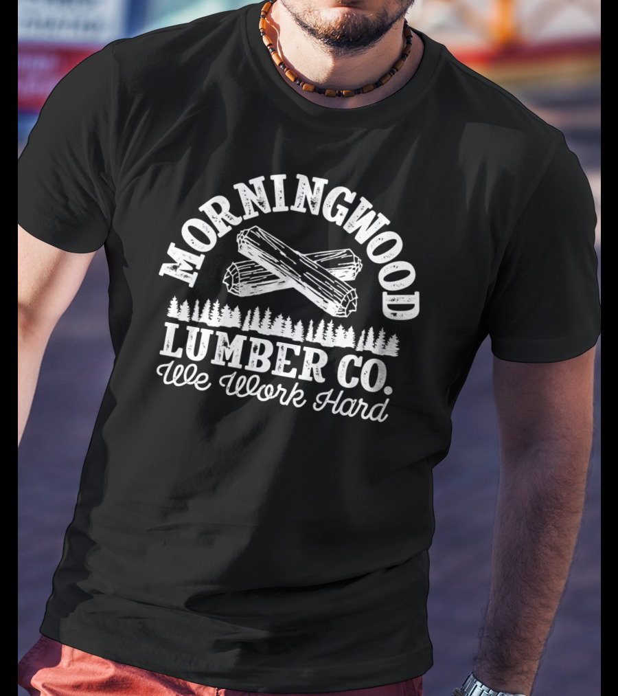 Morning Wood Lumber CO We Work Hard T-Shirt