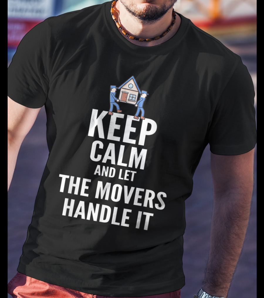 Keep Calm And Let The Movers Handle It House Movers T-Shirt