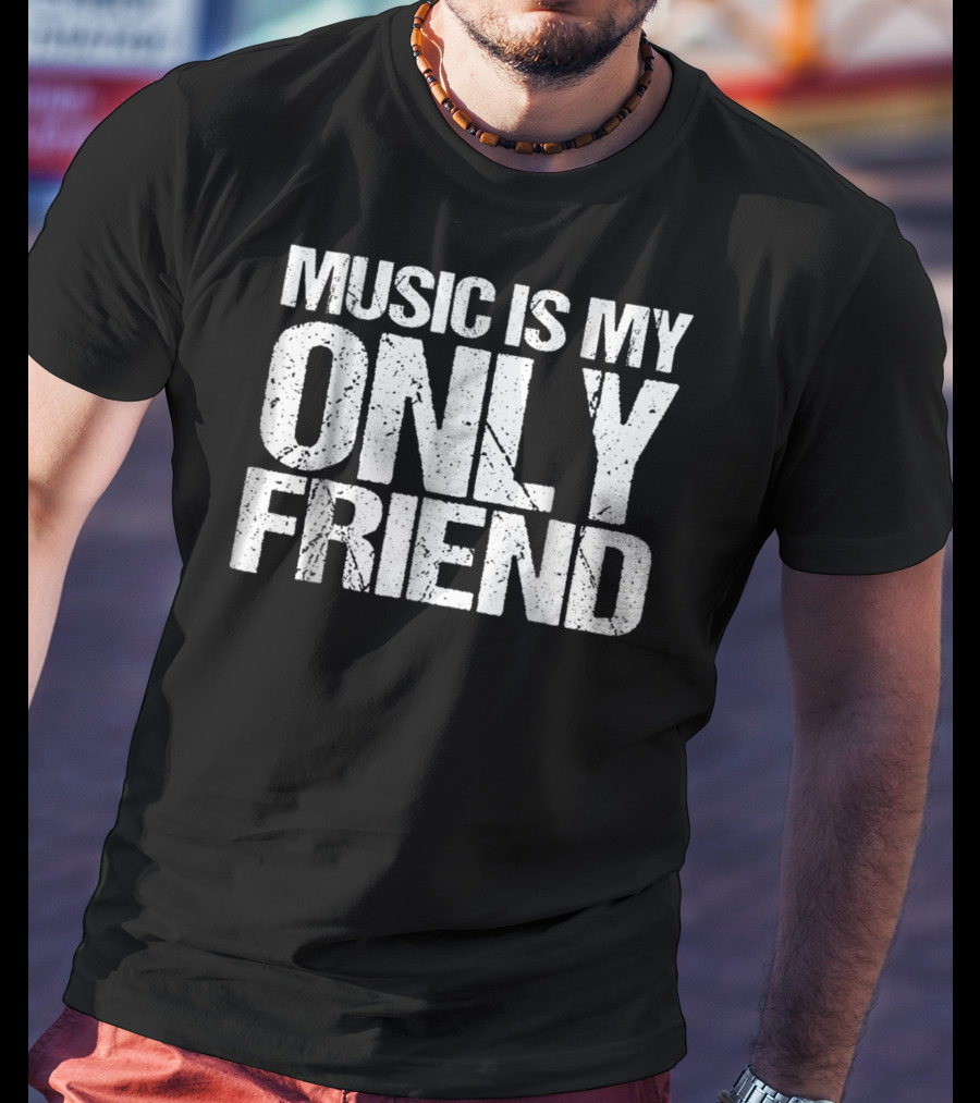 Music Is My Only Friend Only T-Shirt