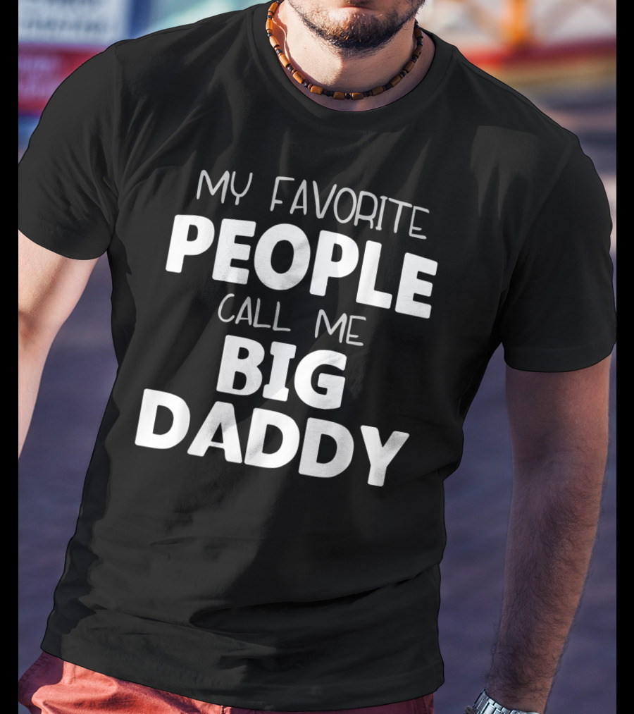 My Favorite People Call Me Big Daddy T-Shirt