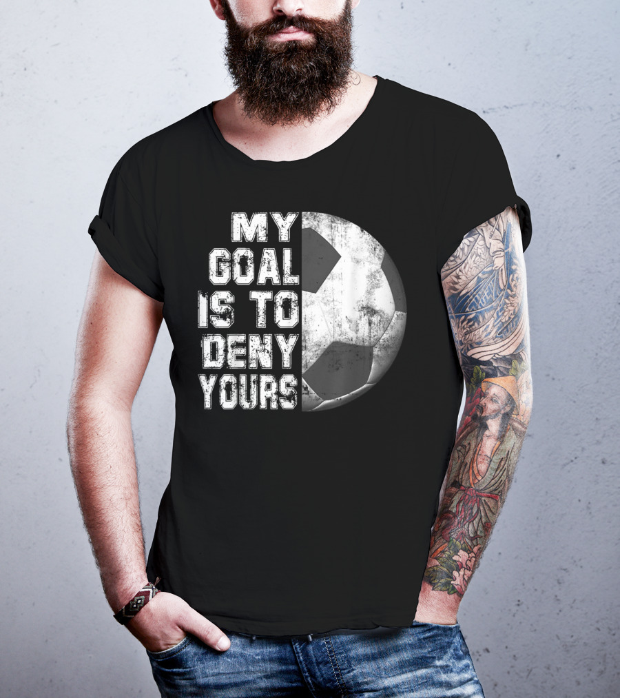 Deny Yours My Goal Is To Stop Soccer Ball Half Black T-Shirt