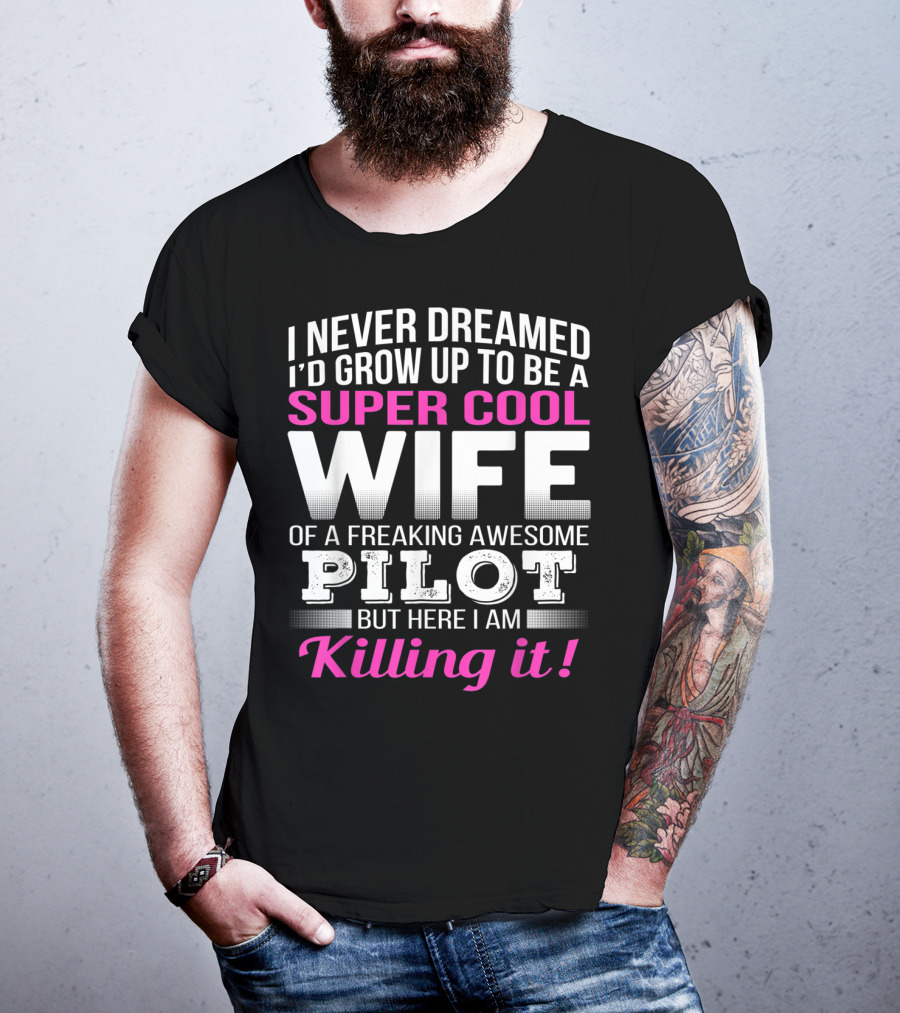 I Never Dreamed I'd Grow Up To Be A Super Cool Wife Of A Freaking Awesome Pilot But Here I Am Killing It T-Shirt
