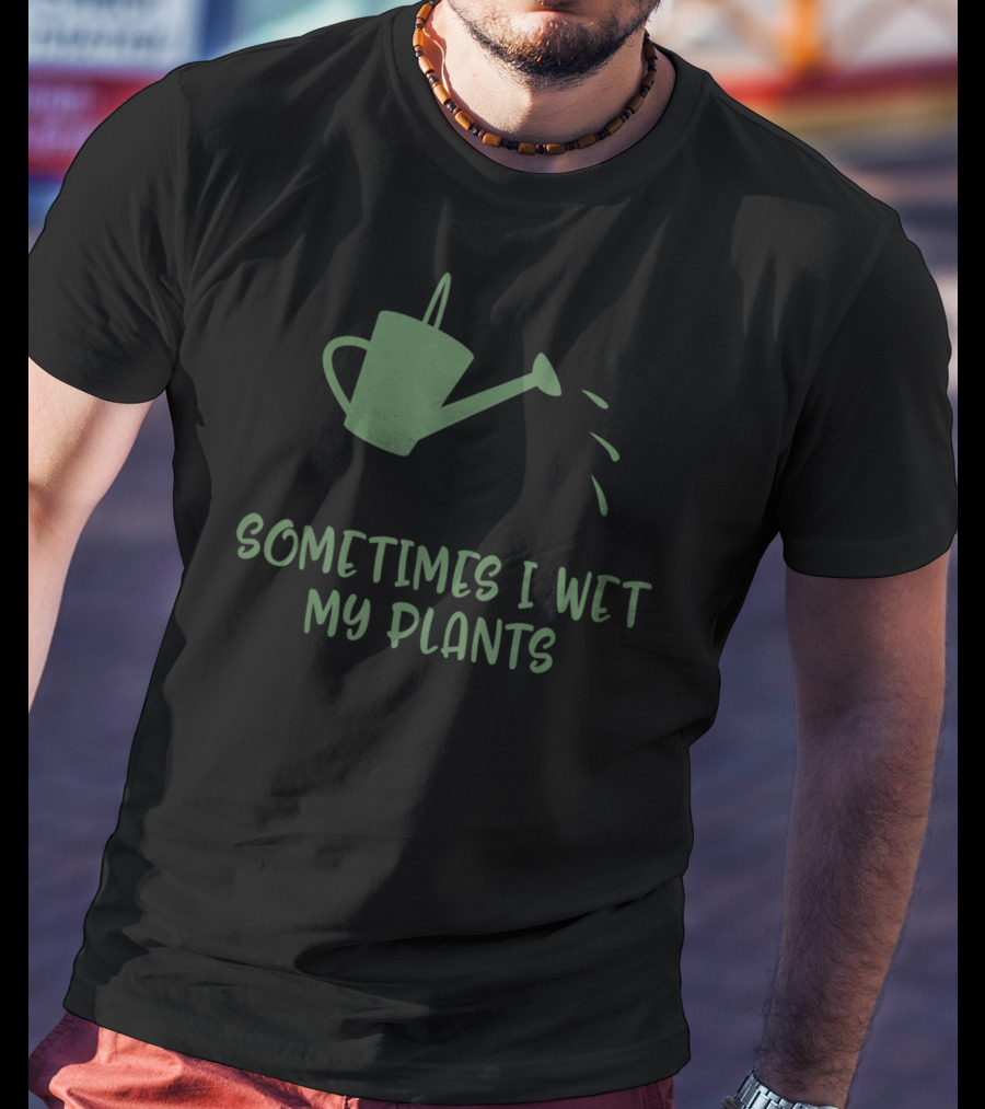 Sometimes I Wet My Plants Watering Can Succulent Cactus Plant Flower T-Shirt