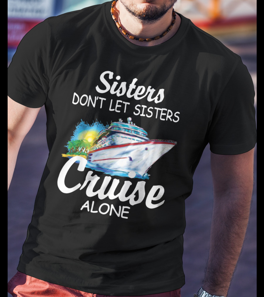 Sisters Don't Let Sisters Cruise Alone Cruise Ship Adventure T-Shirt