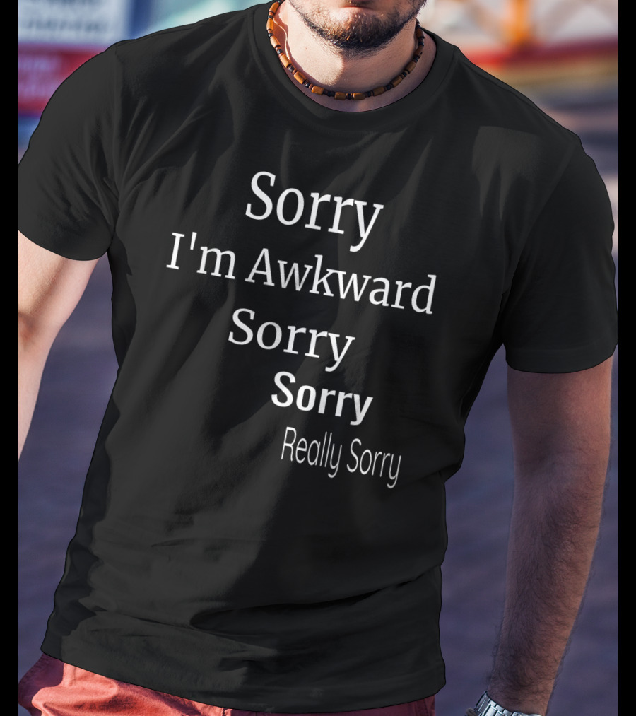 Sorry I'm Awkward Sorry Sorry Really Sorry T-Shirt