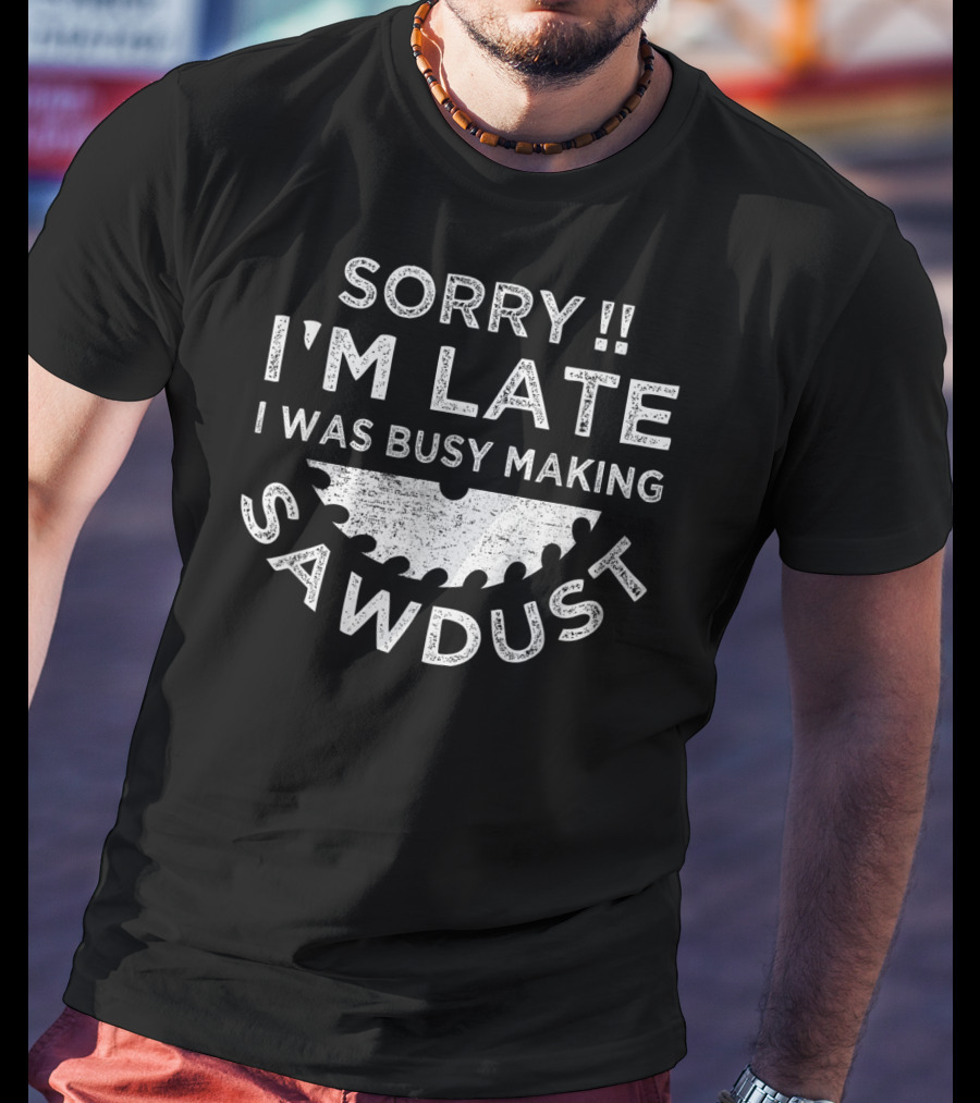 Sorry I'm Late I Was Busy Making Sawdust Circular Saw Blade T-Shirt