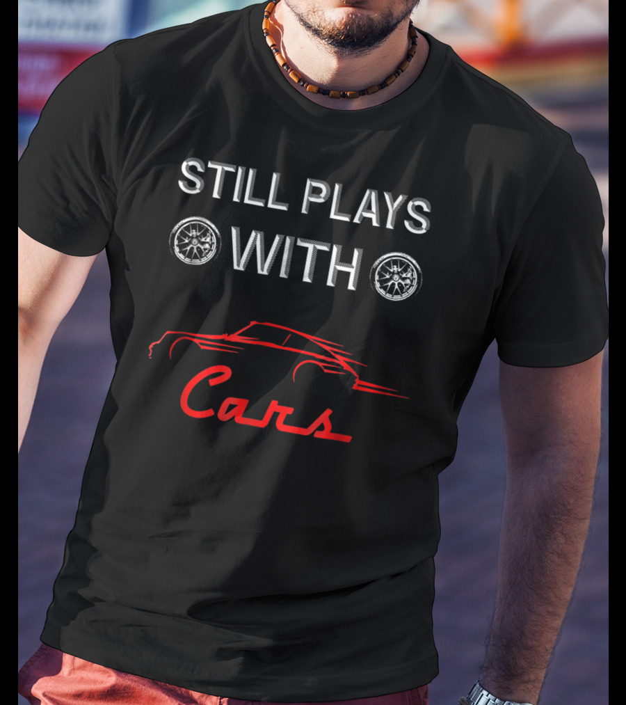 STILL PLAYS WITH CARS Car Enthusiast Humor With Wheel T-Shirt