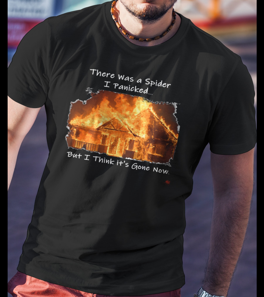 There Was A Spider I Panicked But I Think It's Gone Now Burned House T-Shirt