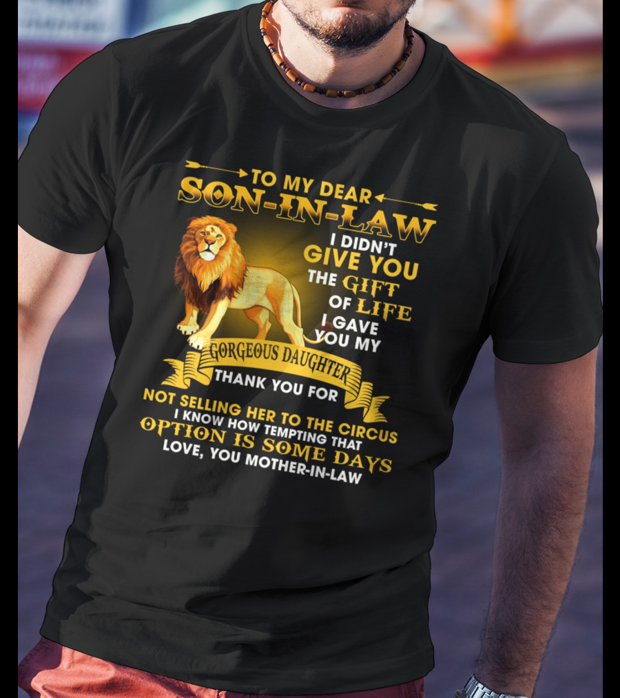 To My Dear Son-In-Law I Didn't Give You The Gift Of Life I Gave You My Gorgeous Daughter Thank You For Not Selling Her To The Circus Love You Mother-In-Law T-Shirt