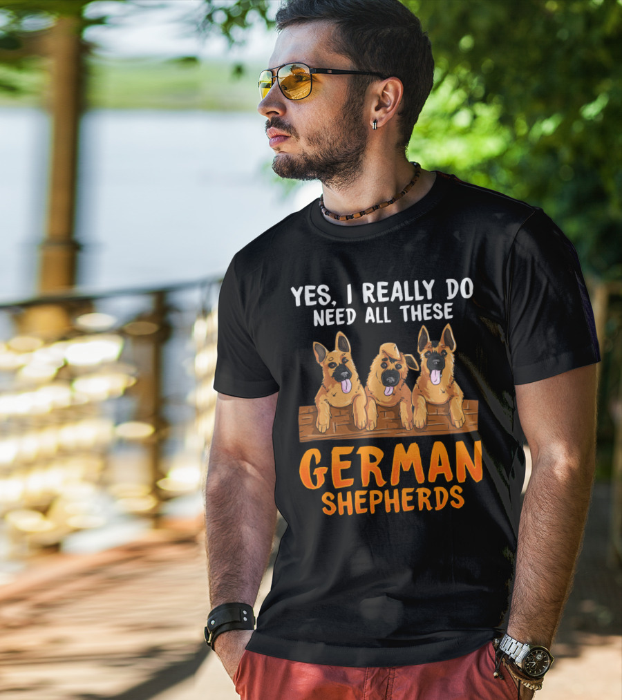 Yes I Really Do Need All These German Shepherds Unique Lovers Moms T-Shirt