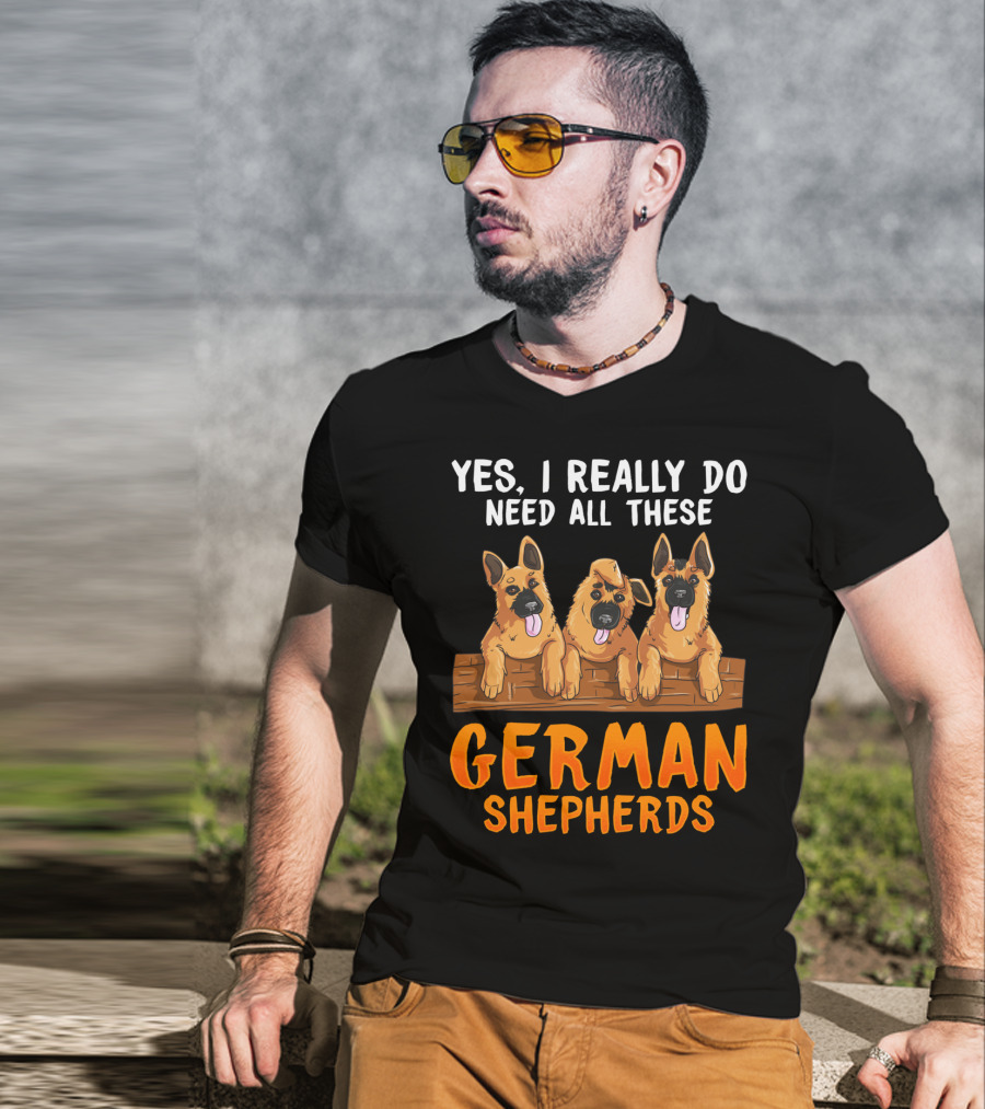 Yes I Really Do Need All These German Shepherds Unique Lovers Moms T-Shirt