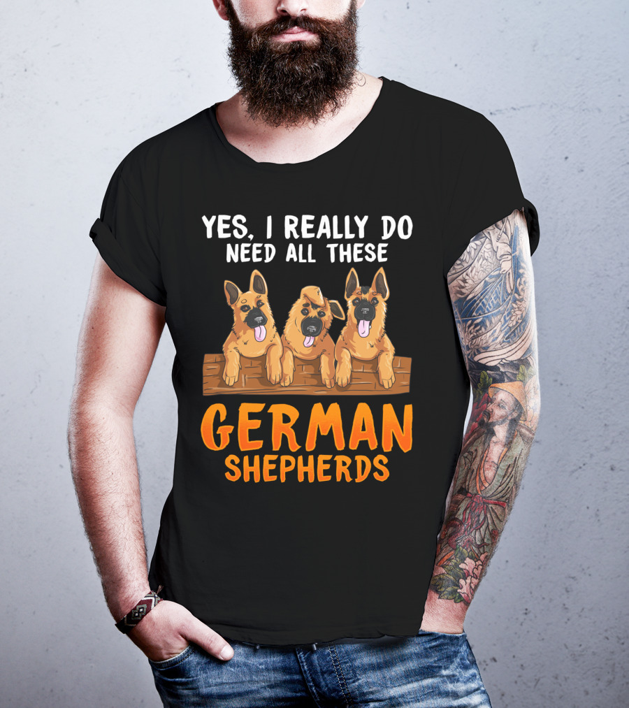 Yes I Really Do Need All These German Shepherds Unique Lovers Moms T-Shirt