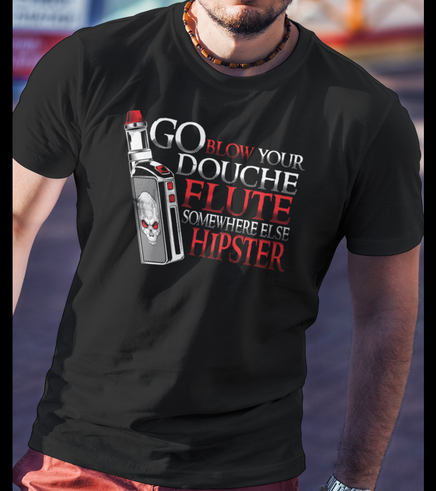 Go Blow Your Douche Flute Somewhere Else Hipster Vaping Smoking Vape Pipe T-Shirt