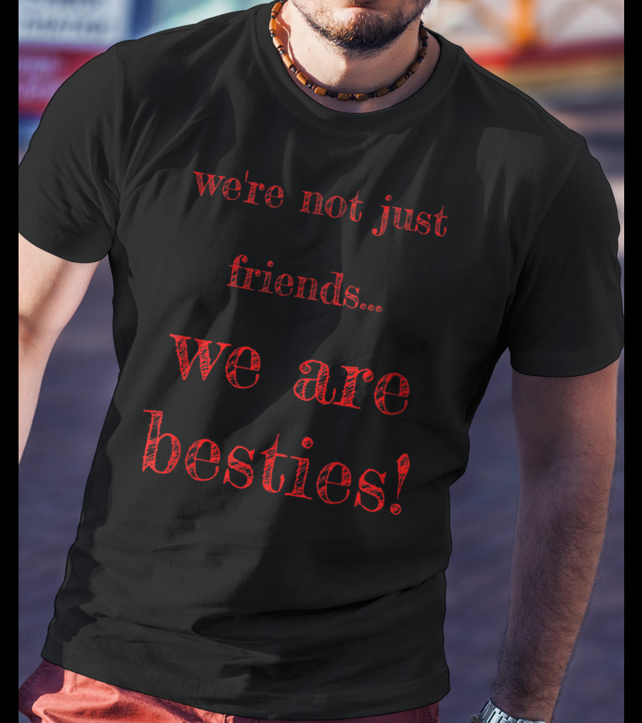 We're Not Just Friends We Are Besties T-Shirt