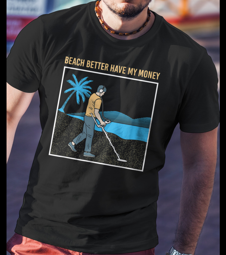 Beach Better Have My Money Metal Detecting Guy By Water T-Shirt