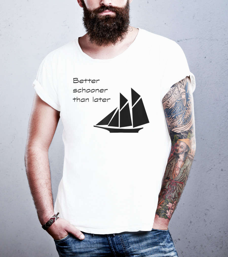 Better Schooner Than Later Sailing Joke With Sailboat Image T-Shirt
