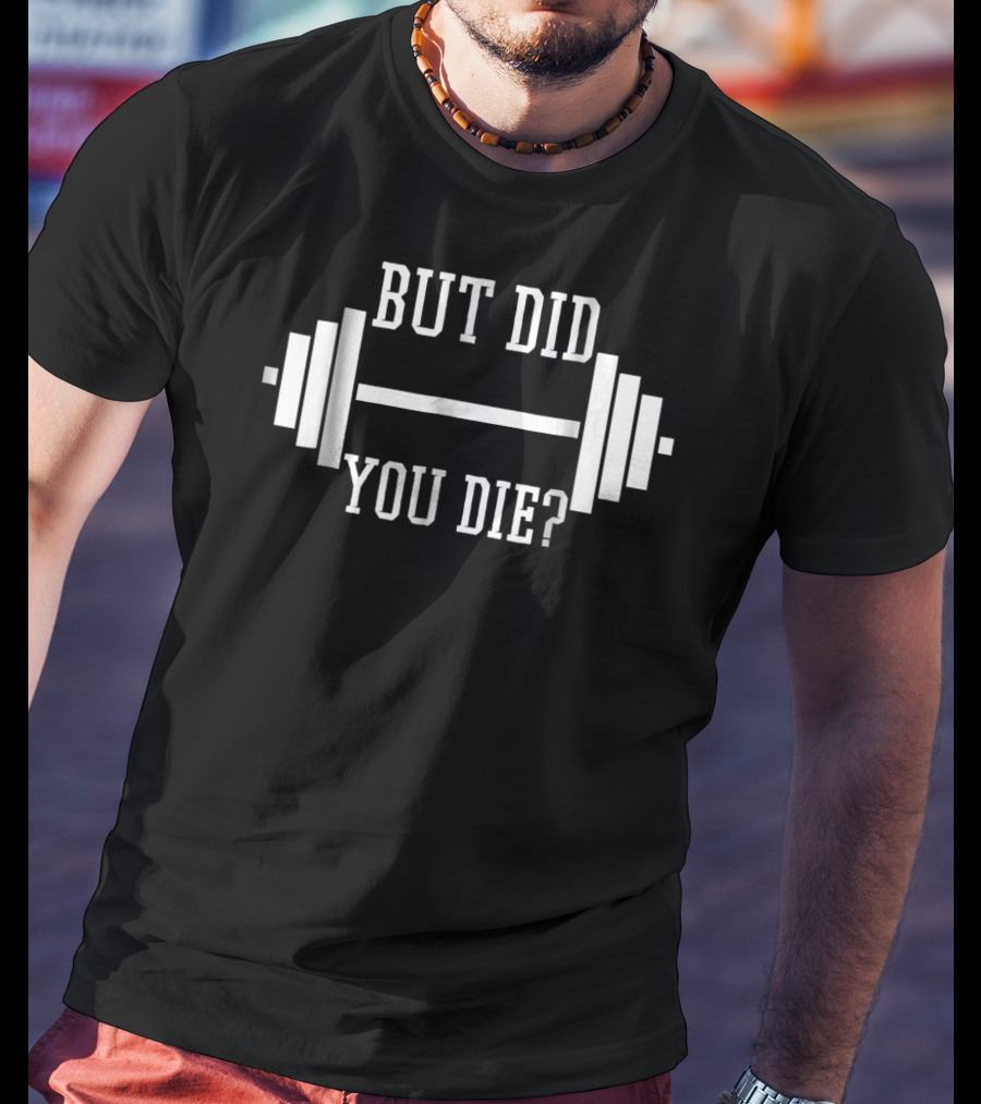But Did You Die Gym Weight Lifting Funny Phrase T-Shirt
