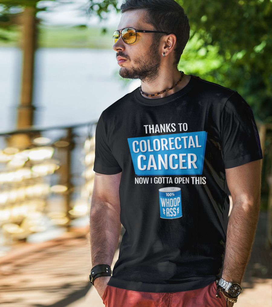 Thanks To Colorectal Cancer Now I Gotta Open This 100% Whoop Ass T-Shirt