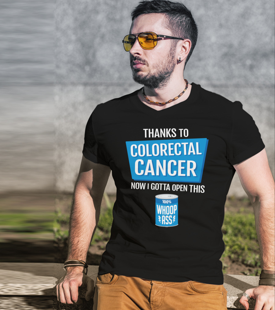 Thanks To Colorectal Cancer Now I Gotta Open This 100% Whoop Ass T-Shirt
