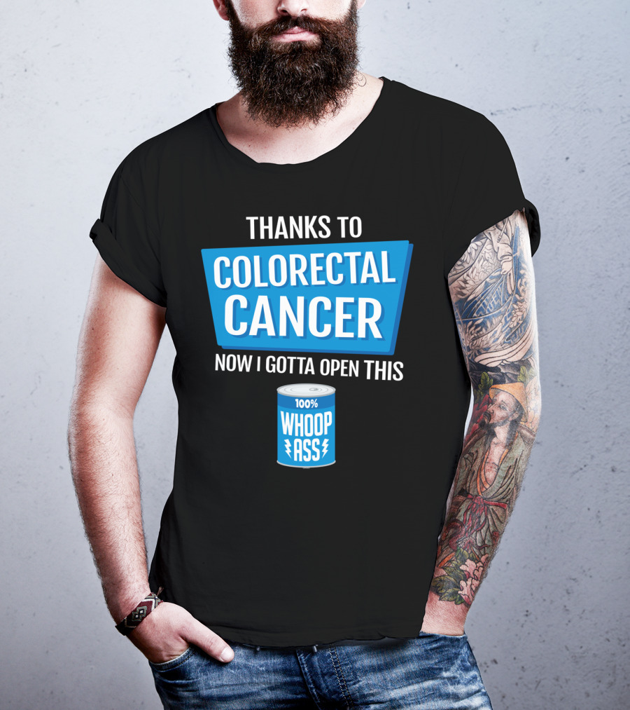 Thanks To Colorectal Cancer Now I Gotta Open This 100% Whoop Ass T-Shirt