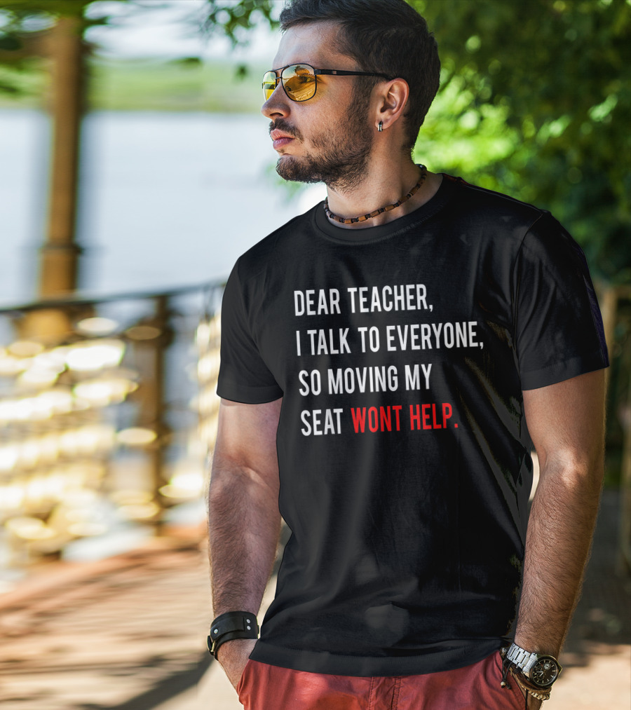 Dear Teacher I Talk To Everyone So Moving My Seat Wont Help T-Shirt