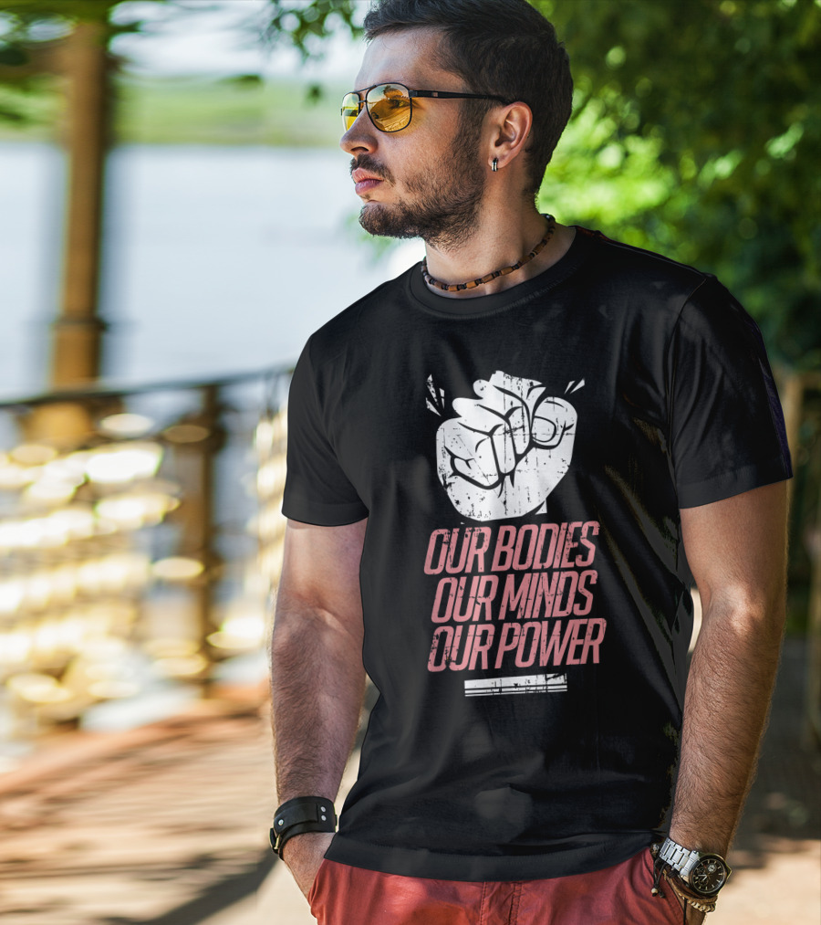 Our Bodies Our Minds Our Power Feminism Power Rights Support March T-Shirt