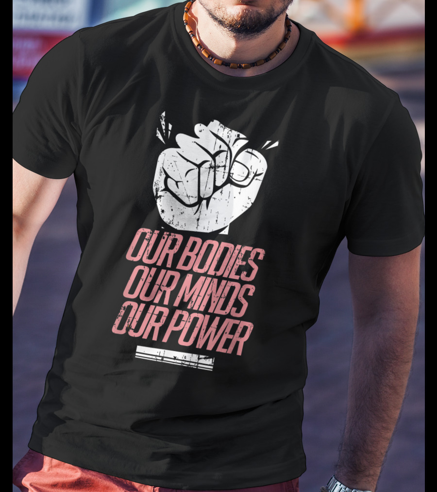 Our Bodies Our Minds Our Power Feminism Power Rights Support March T-Shirt
