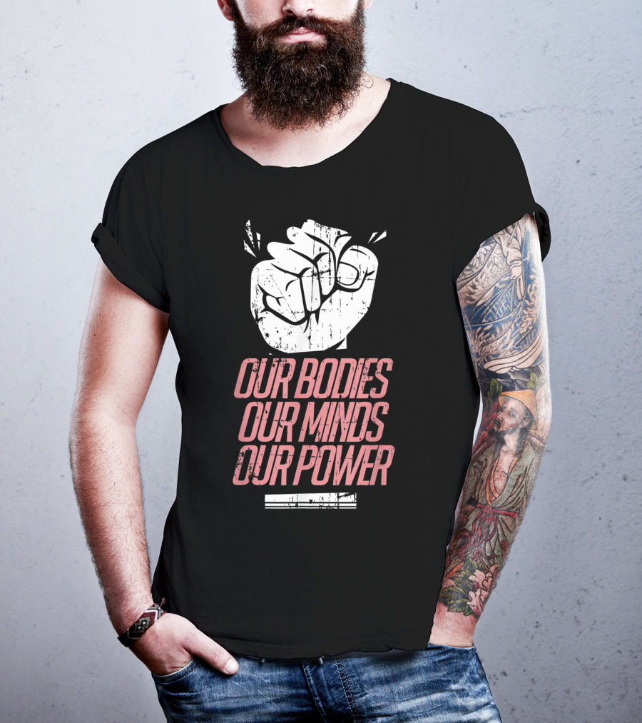 Our Bodies Our Minds Our Power Feminism Power Rights Support March T-Shirt