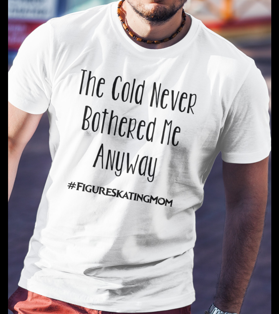 The Cold Never Bothered Me Anyway Hashtag Figure Skating Mom T-Shirt