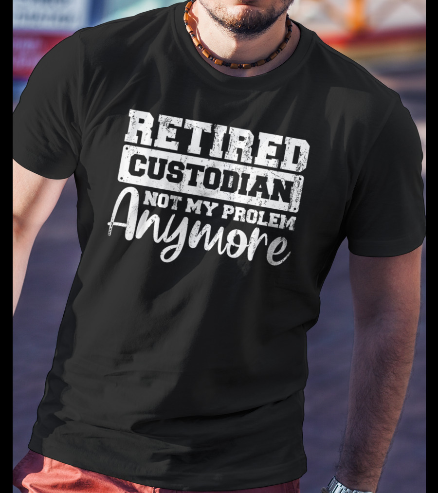 Retired Custodian Not My Problem Anymore T-Shirt