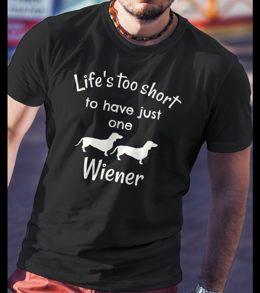 Life's Too Short To Have Just One Wiener Dachshund Dog T-Shirt