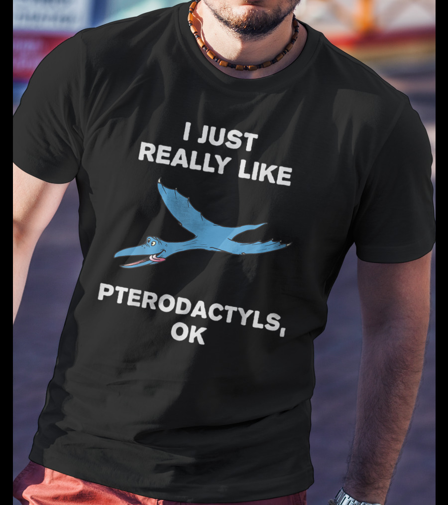 I Just Really Like Pterodactyls OK T-Shirt