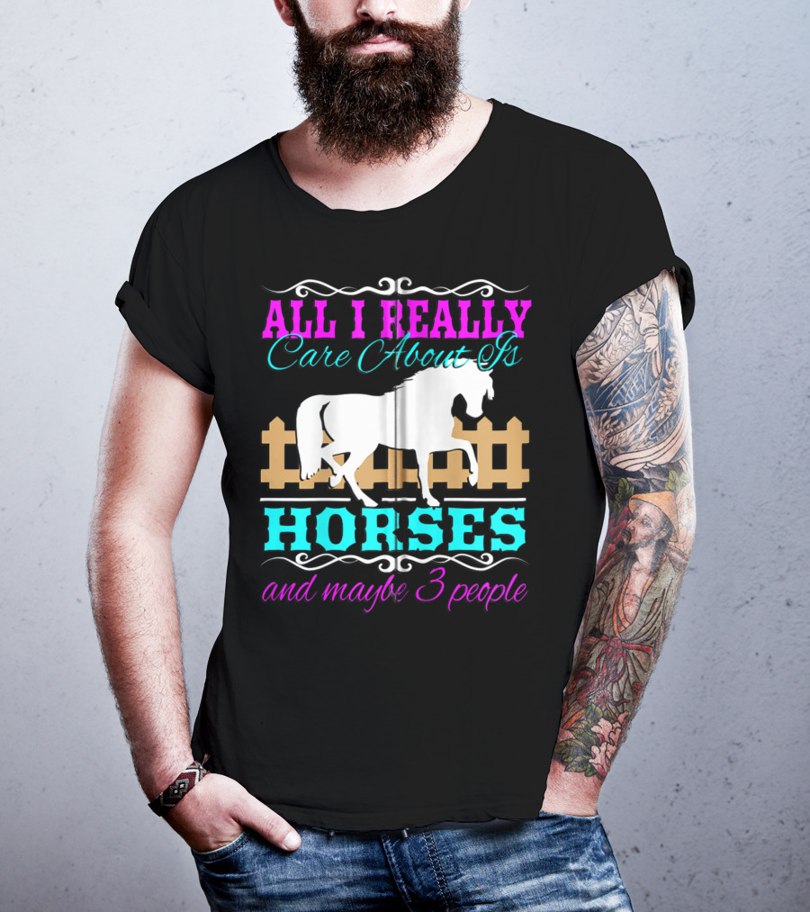 All I Really Care About Is Horses And Maybe 3 People T-Shirt
