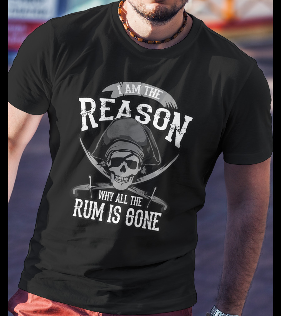 I Am The Reason Why All The Rum Is Gone Pirate Skull Crossed Swords T-Shirt