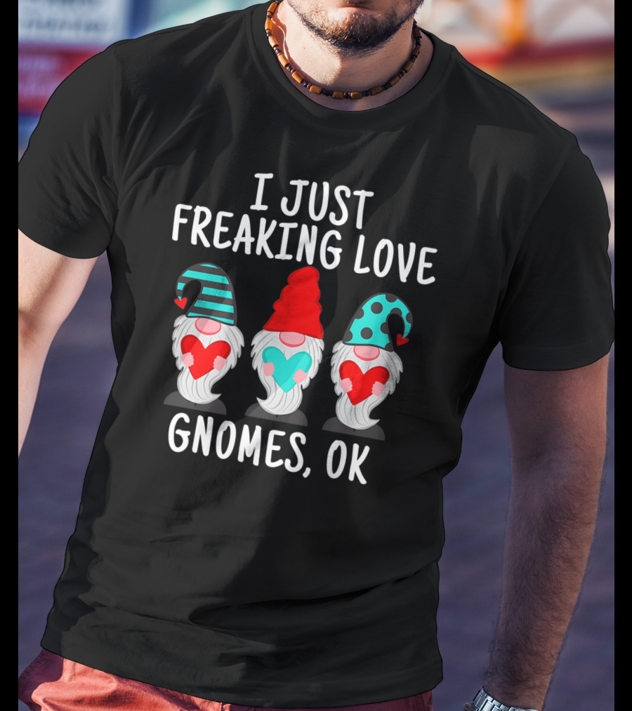 I Just Freaking Love Gnomes OK Gnome Lovers T-Shirt