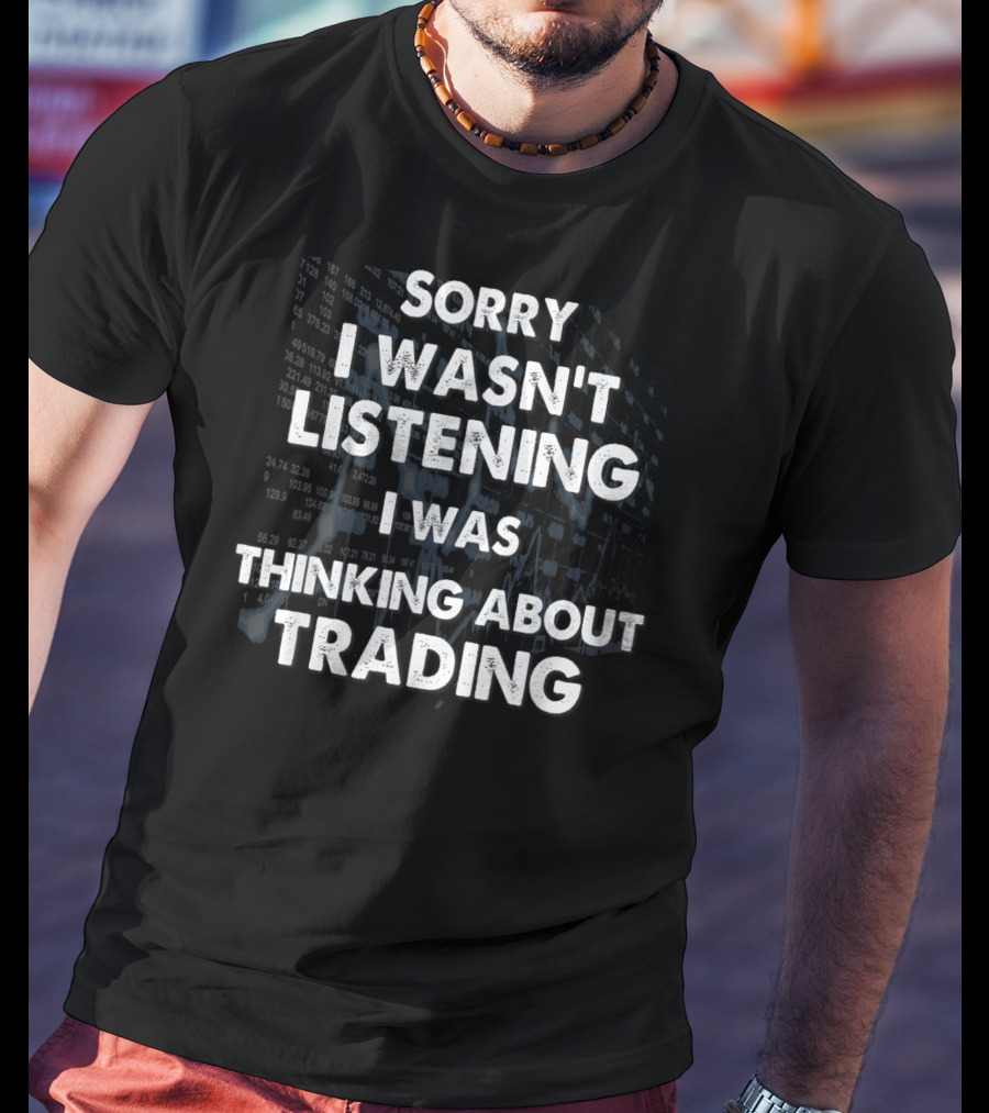 Sorry I Wasn't Listening I Was Thinking About Trading T-Shirt